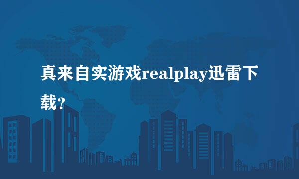 真来自实游戏realplay迅雷下载？