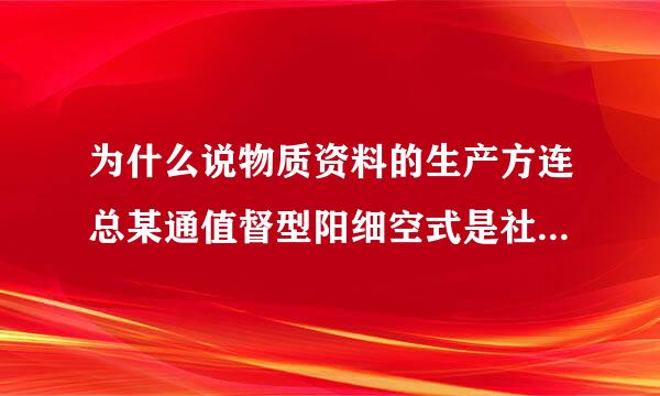 为什么说物质资料的生产方连总某通值督型阳细空式是社会发展的决定性力量?来自