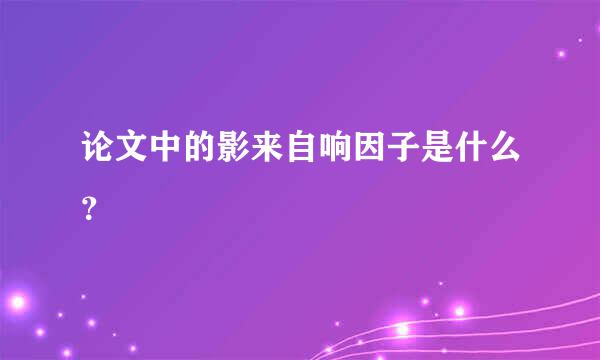 论文中的影来自响因子是什么？