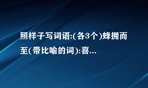 照样子写词语:(各3个)蜂拥而至(带比喻的词):喜气洋洋(表示欢乐气氛的成语):...