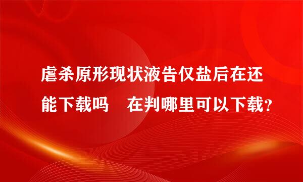 虐杀原形现状液告仅盐后在还能下载吗 在判哪里可以下载？