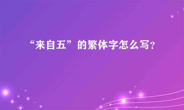 “来自五”的繁体字怎么写？