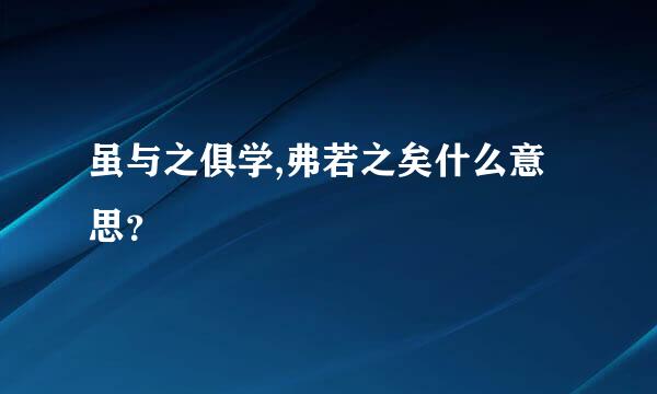 虽与之俱学,弗若之矣什么意思？