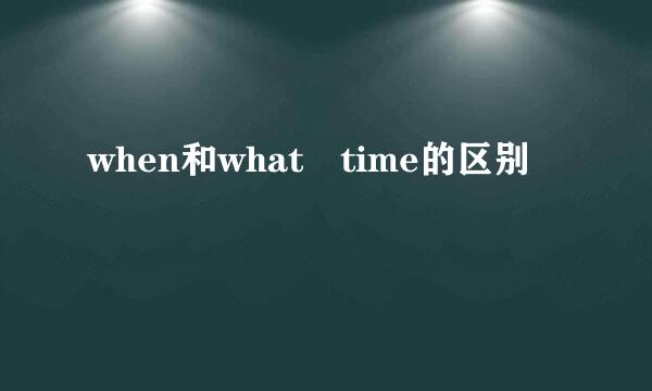 when和what time的区别