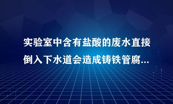 实验室中含有盐酸的废水直接倒入下水道会造成铸铁管腐蚀，所以，需将废液处理后再拍放。处理方法有哪些？