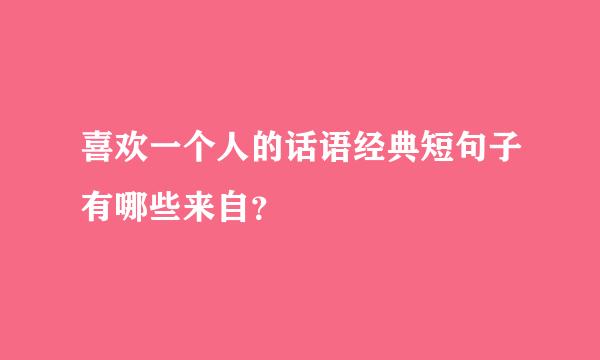 喜欢一个人的话语经典短句子有哪些来自？