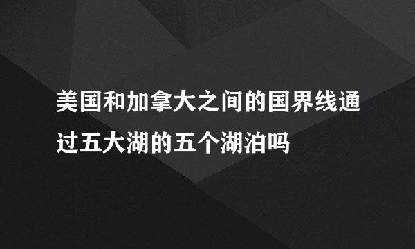 美国和加拿大之间的国界线通过五大湖的五个湖泊吗