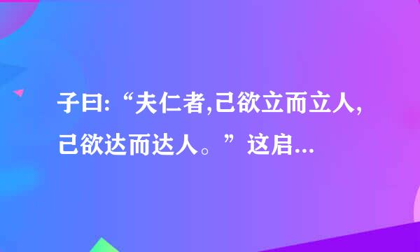 子曰:“夫仁者,己欲立而立人,己欲达而达人。”这启示我们 ( )