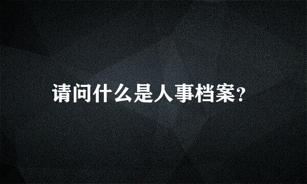 请问什么是人事档案？