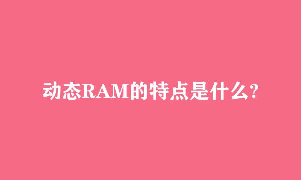 动态RAM的特点是什么?