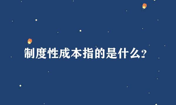 制度性成本指的是什么？