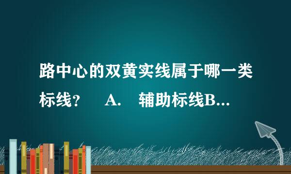 路中心的双黄实线属于哪一类标线？ A. 辅助标线B. 警告标志C. 禁止标线D. 指示标线请帮忙给出正确答案和分析...来自