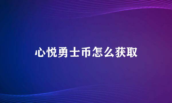 心悦勇士币怎么获取