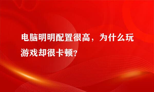 电脑明明配置很高，为什么玩游戏却很卡顿？