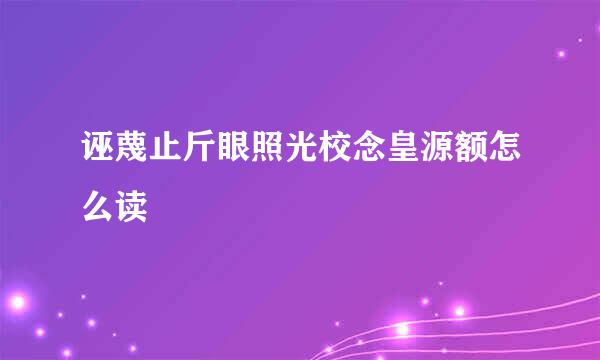 诬蔑止斤眼照光校念皇源额怎么读