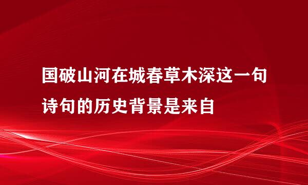 国破山河在城春草木深这一句诗句的历史背景是来自