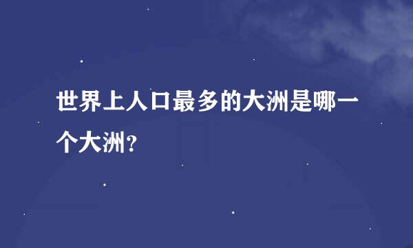 世界上人口最多的大洲是哪一个大洲？