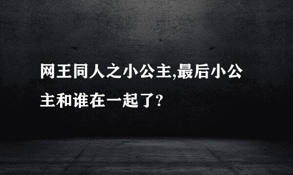 网王同人之小公主,最后小公主和谁在一起了?