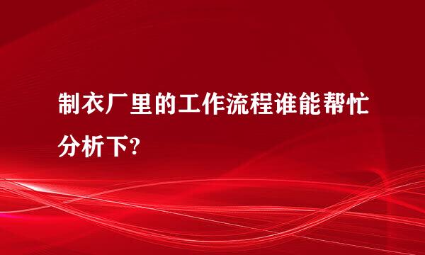 制衣厂里的工作流程谁能帮忙分析下?