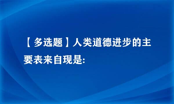 【多选题】人类道德进步的主要表来自现是: