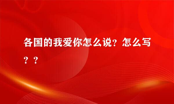 各国的我爱你怎么说？怎么写？？