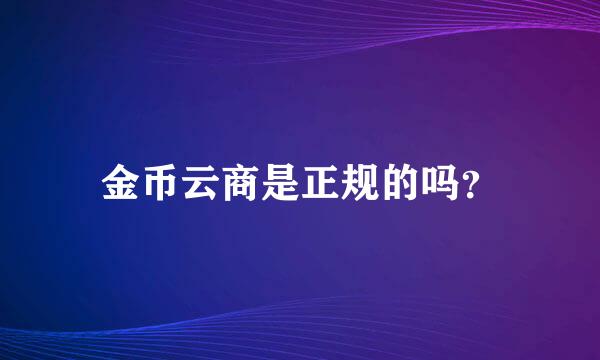 金币云商是正规的吗？