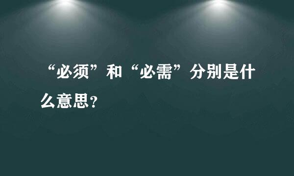 “必须”和“必需”分别是什么意思？