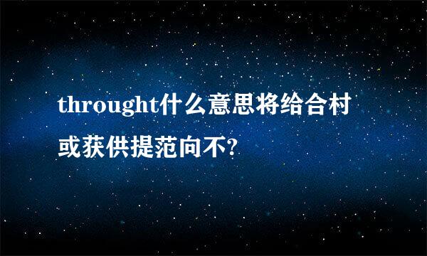 throught什么意思将给合村或获供提范向不?