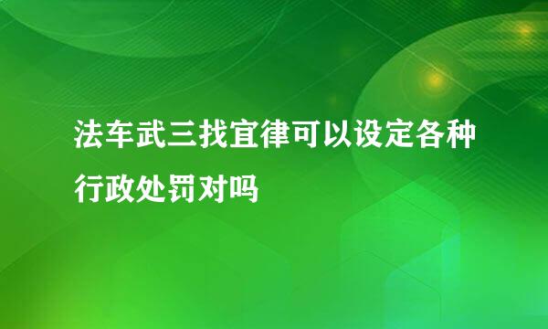 法车武三找宜律可以设定各种行政处罚对吗