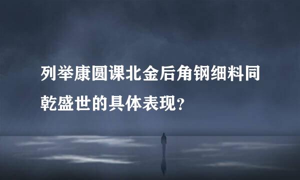 列举康圆课北金后角钢细料同乾盛世的具体表现？