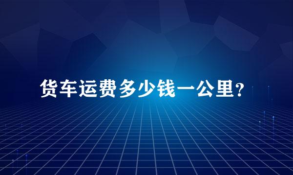 货车运费多少钱一公里？