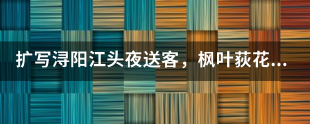 扩写浔阳江头夜送客，枫叶荻花秋瑟瑟