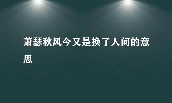 萧瑟秋风今又是换了人间的意思