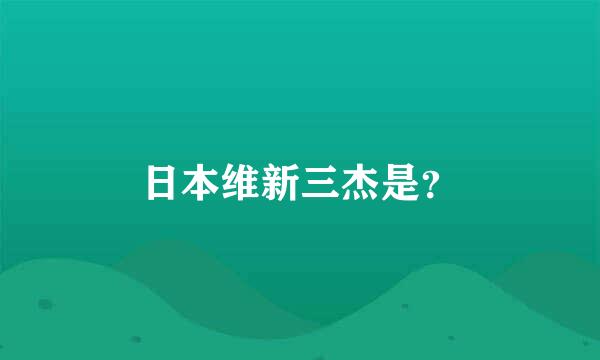 日本维新三杰是？