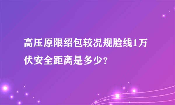 高压原限绍包较况规脸线1万伏安全距离是多少？