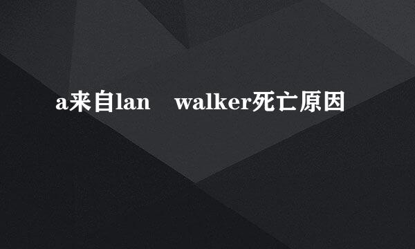 a来自lan walker死亡原因