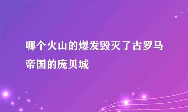 哪个火山的爆发毁灭了古罗马帝国的庞贝城