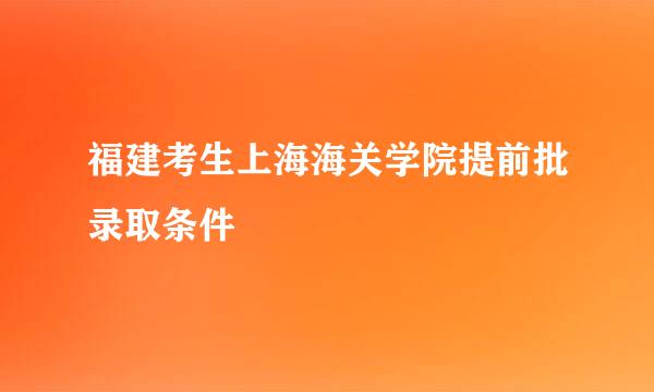 福建考生上海海关学院提前批录取条件