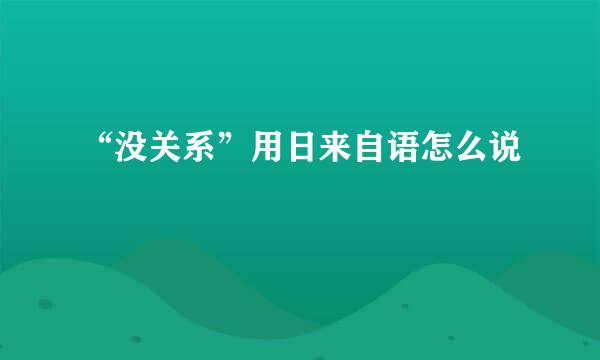 “没关系”用日来自语怎么说