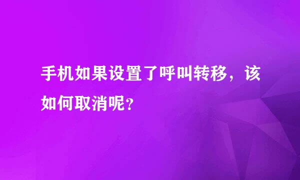 手机如果设置了呼叫转移，该如何取消呢？