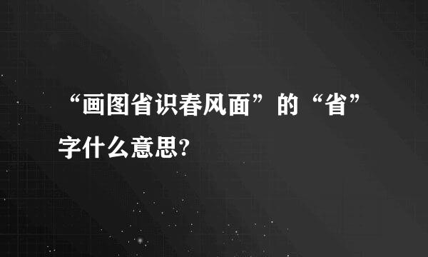 “画图省识春风面”的“省”字什么意思?