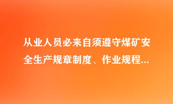 从业人员必来自须遵守煤矿安全生产规章制度、作业规程和操作规程，严禁违章指挥、违章作业。()