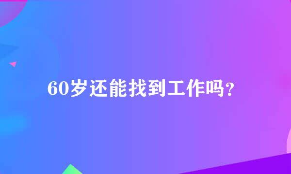 60岁还能找到工作吗？