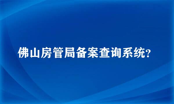 佛山房管局备案查询系统？