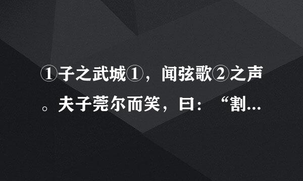 ①子之武城①，闻弦歌②之声。夫子莞尔而笑，曰：“割鸡焉用牛刀？”子游对曰：“昔者偃也闻诸夫子曰：‘君子学道则爱人，小人学道则易使也。’”子曰：“二三子！偃之言是也。前言戏之耳。”（《论语·阳贷》）②颜渊问为邦。子曰:“行夏之时，乘殷之辂，服周之冕，乐则《韶》《舞》。放郑声,远佞人。郑声淫,佞人殆。”