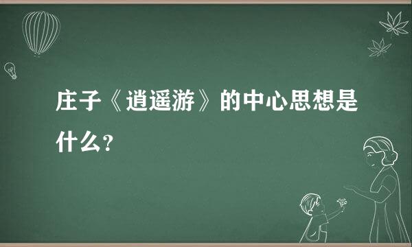 庄子《逍遥游》的中心思想是什么？