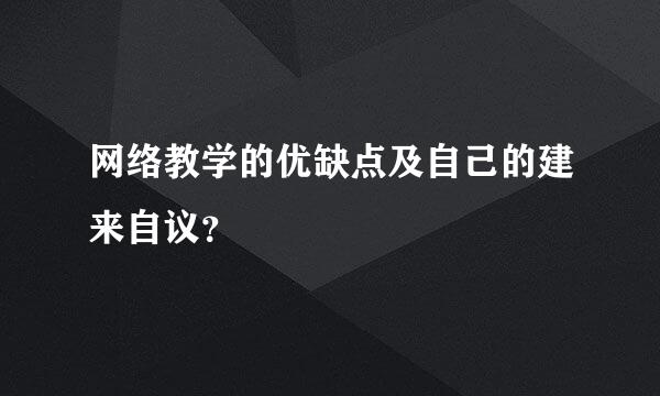 网络教学的优缺点及自己的建来自议？