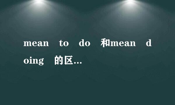 mean to do 和mean doing 的区别和用法？