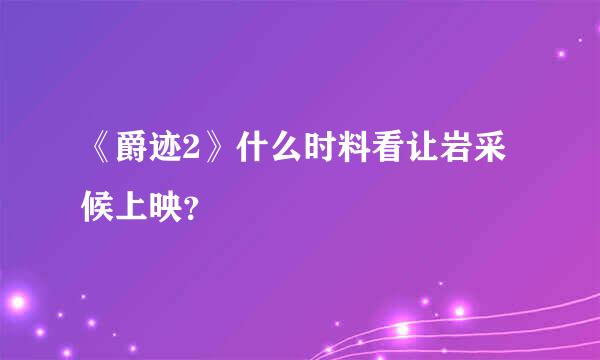 《爵迹2》什么时料看让岩采候上映？