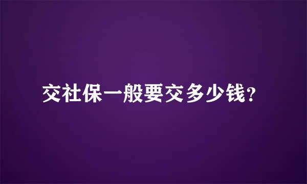 交社保一般要交多少钱？